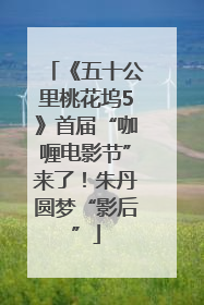 《五十公里桃花坞5》首届“咖喱电影节”来了！朱丹圆梦“影后”