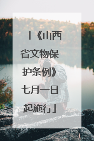 《山西省文物保护条例》七月一日起施行