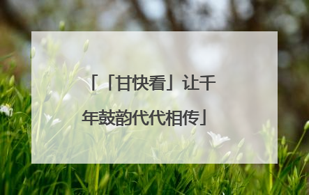「甘快看」让千年鼓韵代代相传