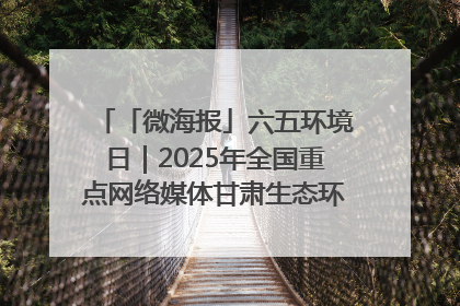 「微海报」六五环境日｜2025年全国重点网络媒体甘肃生态环保行走进兰州新区