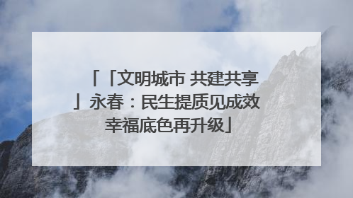 「文明城市 共建共享」永春：民生提质见成效 幸福底色再升级
