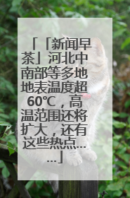 「新闻早茶」河北中南部等多地地表温度超60℃，高温范围还将扩大，还有这些热点……