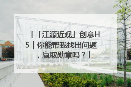 「江源近观」创意H5｜你能帮我找出问题，赢取勋章吗？