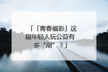 「青春福彩」这届年轻人玩公益有多“潮”？