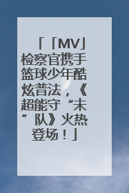 「MV」检察官携手篮球少年酷炫普法，《超能守“未”队》火热登场！
