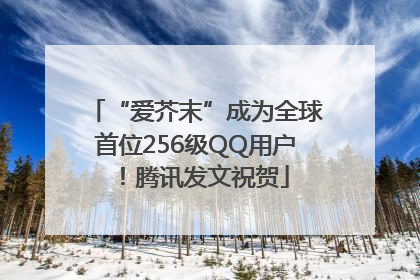 “爱芥末”成为全球首位256级QQ用户！腾讯发文祝贺