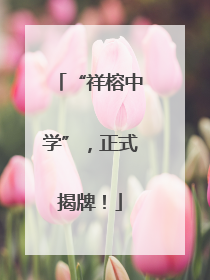 “祥榕中学”，正式揭牌！