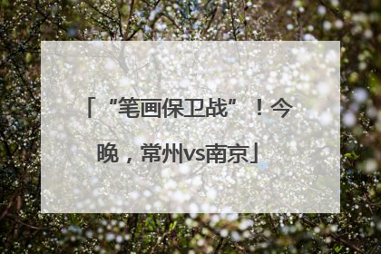 “笔画保卫战”！今晚，常州vs南京