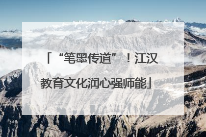 “笔墨传道”！江汉教育文化润心强师能