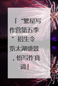 “繁星写作营第五季”招生令 览太湖盛景，悟写作真谛