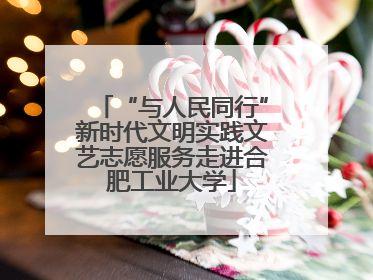 “与人民同行”新时代文明实践文艺志愿服务走进合肥工业大学