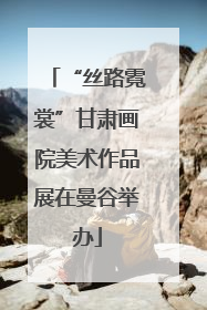 “丝路霓裳”甘肃画院美术作品展在曼谷举办