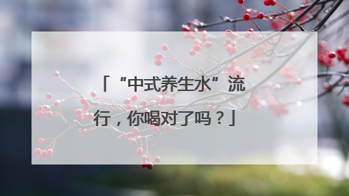 “中式养生水”流行，你喝对了吗？