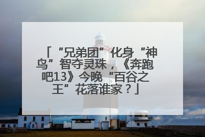 “兄弟团”化身“神鸟”智夺灵珠，《奔跑吧13》今晚“百谷之王”花落谁家？