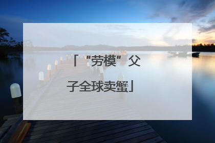 “劳模”父子全球卖蟹