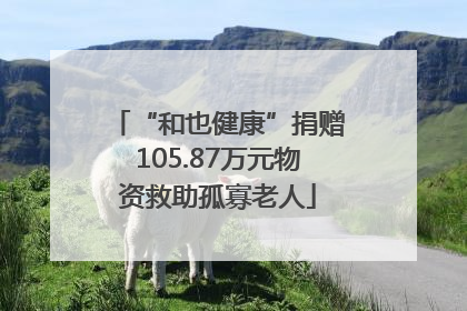 “和也健康”捐赠105.87万元物资救助孤寡老人