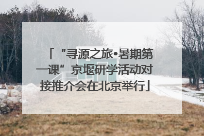“寻源之旅•暑期第一课”京堰研学活动对接推介会在北京举行