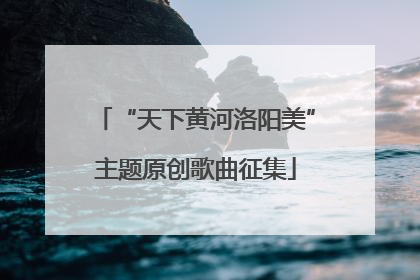 “天下黄河洛阳美”主题原创歌曲征集