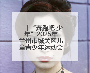 “奔跑吧·少年”2025年兰州市城关区儿童青少年运动会圆满落幕