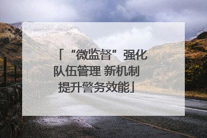 “微监督”强化队伍管理 新机制提升警务效能