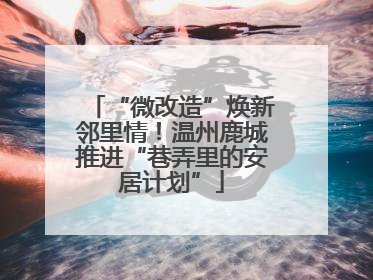 “微改造”焕新邻里情！温州鹿城推进“巷弄里的安居计划”