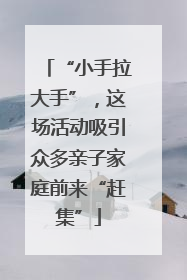 “小手拉大手”，这场活动吸引众多亲子家庭前来“赶集”