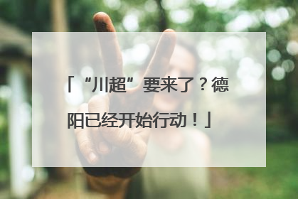 “川超”要来了？德阳已经开始行动！