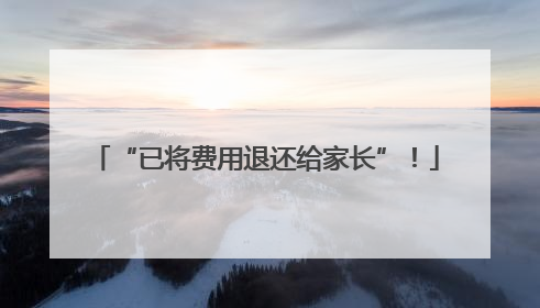 “已将费用退还给家长”！