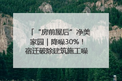 “房前屋后”净美家园｜降噪30%！宿迁破除建筑施工噪声扰民难题