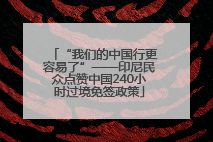 “我们的中国行更容易了”——印尼民众点赞中国240小时过境免签政策