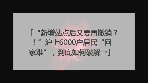 “新增站点后又要再撤销？！”沪上6000户居民“回家难”，到底如何破解→