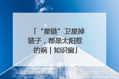 “星链”卫星掉链子，都是太阳惹的祸｜知识窗