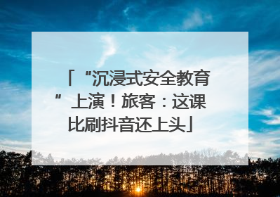 “沉浸式安全教育”上演！旅客：这课比刷抖音还上头