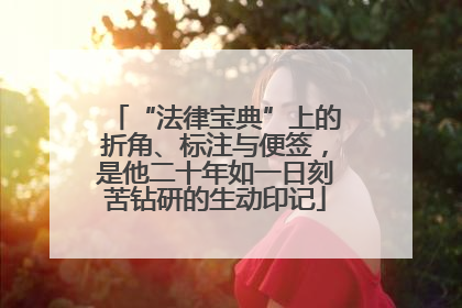 “法律宝典”上的折角、标注与便签，是他二十年如一日刻苦钻研的生动印记