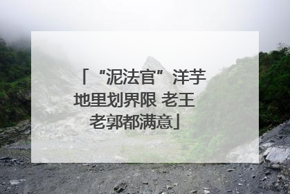 “泥法官”洋芋地里划界限 老王老郭都满意