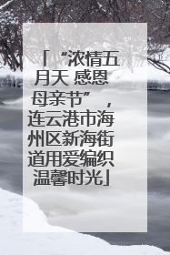 “浓情五月天 感恩母亲节”，连云港市海州区新海街道用爱编织温馨时光