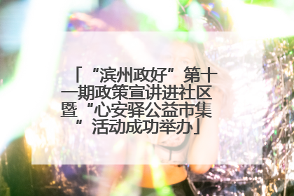 “滨州政好”第十一期政策宣讲进社区暨“心安驿公益市集”活动成功举办