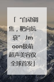 “自动调焦，靶向抗衰” Jmoon极萌超声美容仪全球首发