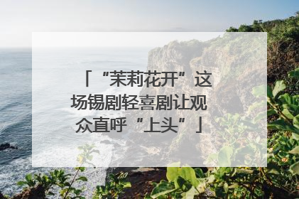 “茉莉花开”这场锡剧轻喜剧让观众直呼“上头”