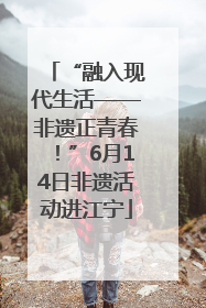 “融入现代生活——非遗正青春！”6月14日非遗活动进江宁