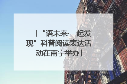 “语未来·一起发现”科普阅读表达活动在南宁举办