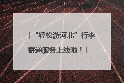 “轻松游河北”行李寄递服务上线啦！