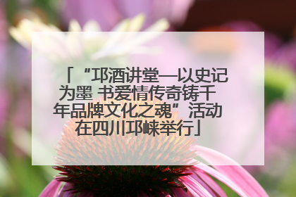 “邛酒讲堂—以史记为墨 书爱情传奇铸千年品牌文化之魂”活动在四川邛崃举行