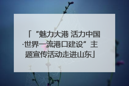 “魅力大港 活力中国·世界一流港口建设”主题宣传活动走进山东