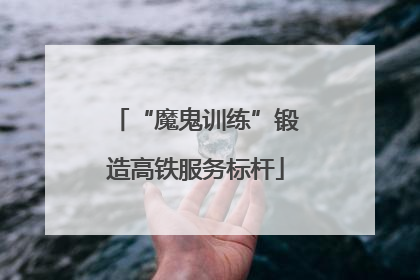 “魔鬼训练”锻造高铁服务标杆