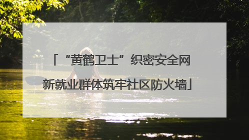 “黄鹤卫士”织密安全网 新就业群体筑牢社区防火墙