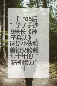 “05后”学子手抄9米长《孙子兵法》，这是小伙和曾祖父跨越七十年的“精神接力”
