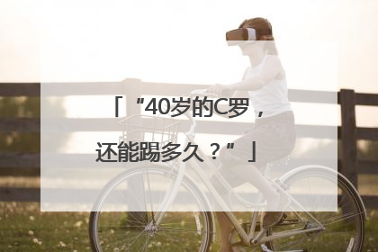 “40岁的C罗，还能踢多久？”
