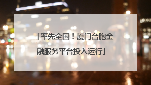 率先全国！厦门台胞金融服务平台投入运行