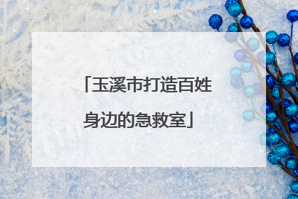 玉溪市打造百姓身边的急救室